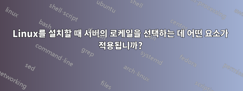 Linux를 설치할 때 서버의 로케일을 선택하는 데 어떤 요소가 적용됩니까?