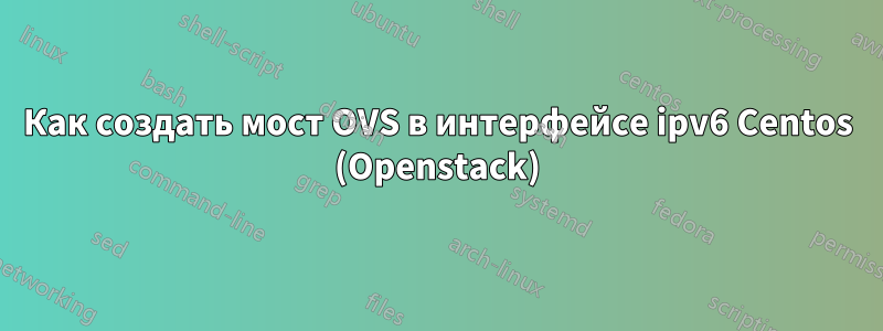 Как создать мост OVS в интерфейсе ipv6 Centos (Openstack)