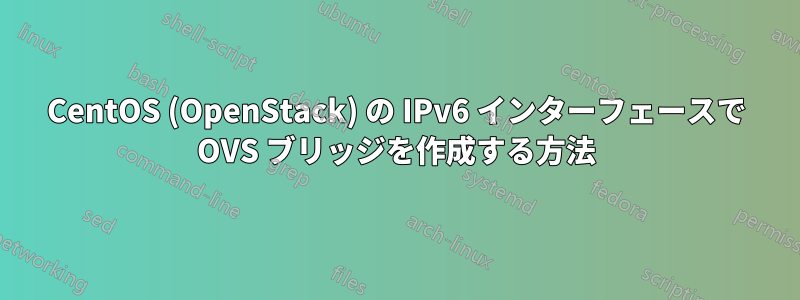 CentOS (OpenStack) の IPv6 インターフェースで OVS ブリッジを作成する方法