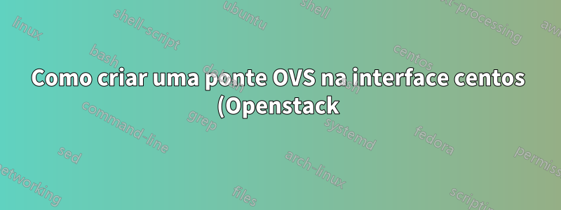 Como criar uma ponte OVS na interface centos (Openstack) ipv6