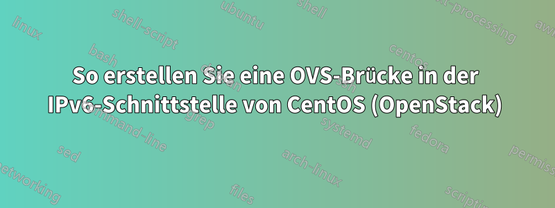 So erstellen Sie eine OVS-Brücke in der IPv6-Schnittstelle von CentOS (OpenStack)