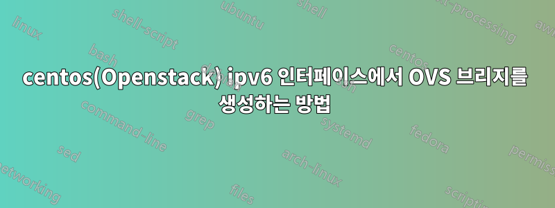 centos(Openstack) ipv6 인터페이스에서 OVS 브리지를 생성하는 방법