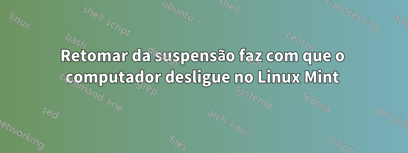 Retomar da suspensão faz com que o computador desligue no Linux Mint