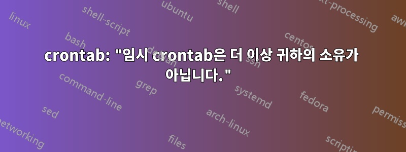 crontab: "임시 crontab은 더 이상 귀하의 소유가 아닙니다."