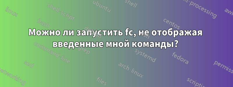 Можно ли запустить fc, не отображая введенные мной команды?