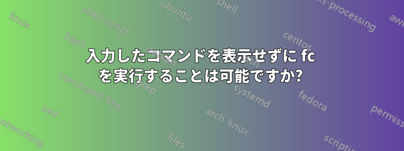 入力したコマンドを表示せずに fc を実行することは可能ですか?