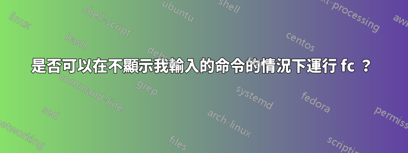 是否可以在不顯示我輸入的命令的情況下運行 fc ？