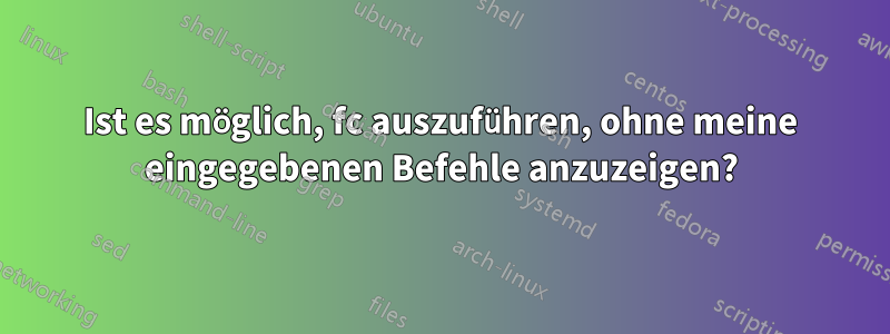 Ist es möglich, fc auszuführen, ohne meine eingegebenen Befehle anzuzeigen?