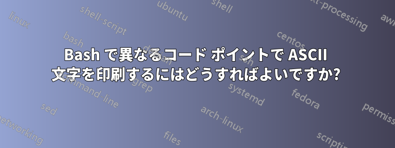 Bash で異なるコード ポイントで ASCII 文字を印刷するにはどうすればよいですか?