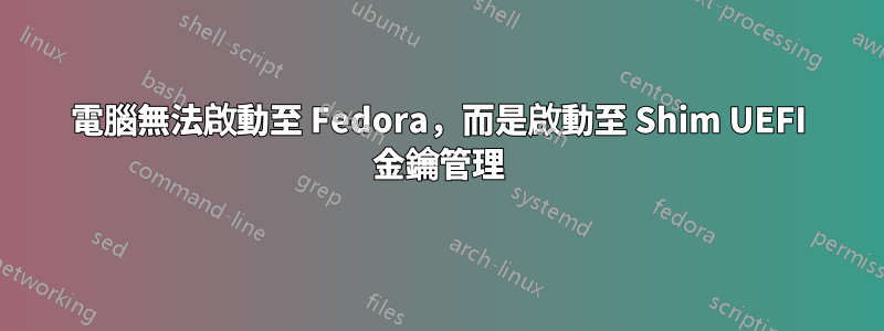 電腦無法啟動至 Fedora，而是啟動至 Shim UEFI 金鑰管理