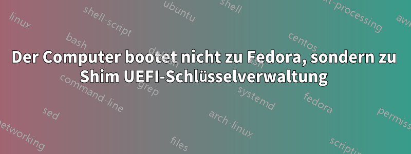 Der Computer bootet nicht zu Fedora, sondern zu Shim UEFI-Schlüsselverwaltung