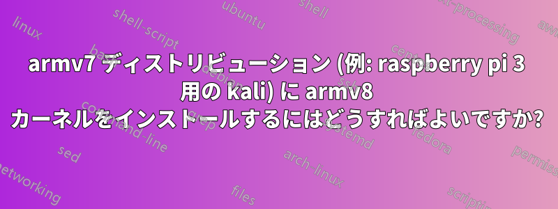 armv7 ディストリビューション (例: raspberry pi 3 用の kali) に armv8 カーネルをインストールするにはどうすればよいですか?