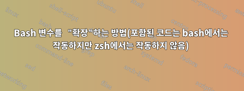 Bash 변수를 "확장"하는 방법(포함된 코드는 bash에서는 작동하지만 zsh에서는 작동하지 않음)