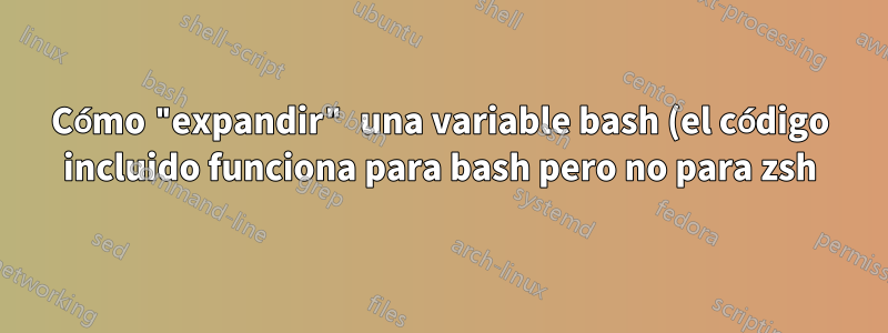 Cómo "expandir" una variable bash (el código incluido funciona para bash pero no para zsh)