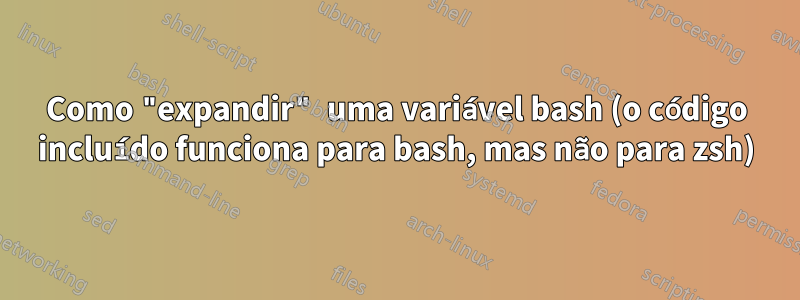 Como "expandir" uma variável bash (o código incluído funciona para bash, mas não para zsh)