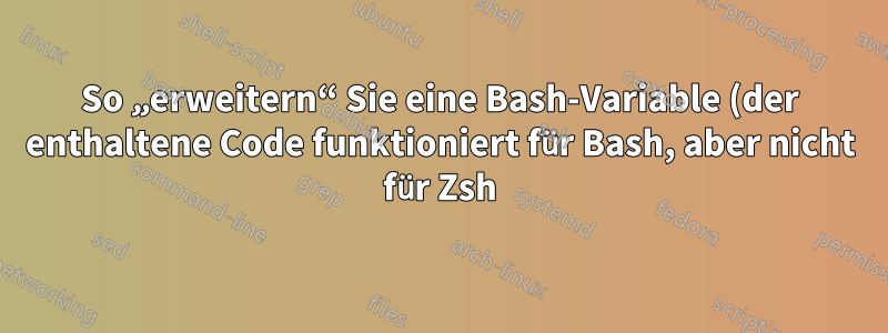 So „erweitern“ Sie eine Bash-Variable (der enthaltene Code funktioniert für Bash, aber nicht für Zsh)