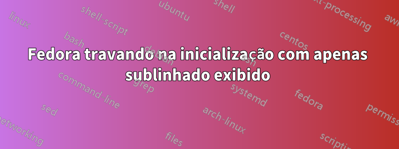 Fedora travando na inicialização com apenas sublinhado exibido