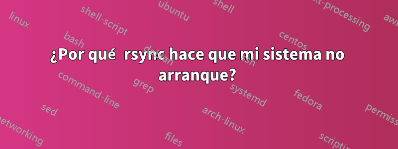 ¿Por qué rsync hace que mi sistema no arranque?