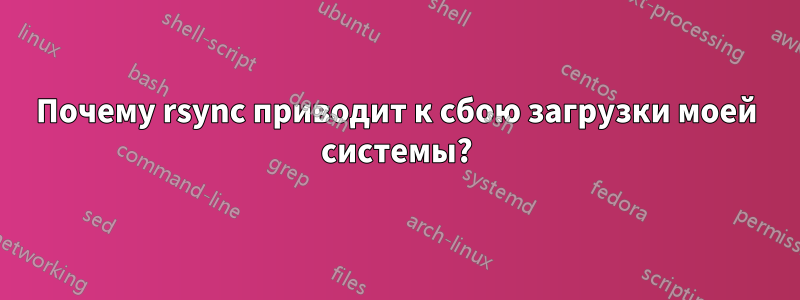 Почему rsync приводит к сбою загрузки моей системы?