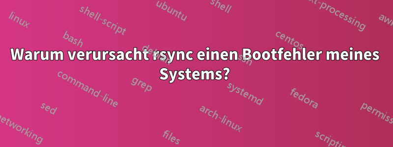 Warum verursacht rsync einen Bootfehler meines Systems?