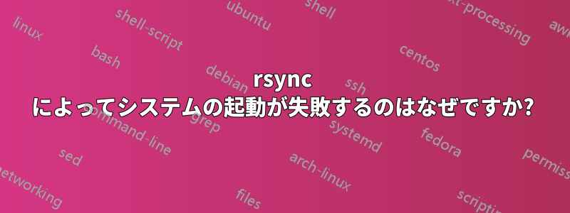 rsync によってシステムの起動が失敗するのはなぜですか?