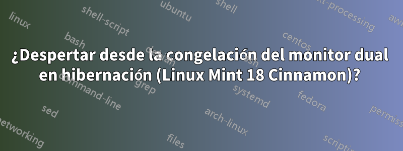 ¿Despertar desde la congelación del monitor dual en hibernación (Linux Mint 18 Cinnamon)?