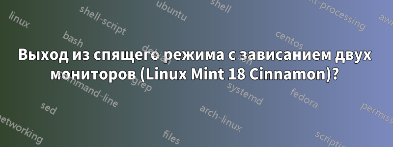 Выход из спящего режима с зависанием двух мониторов (Linux Mint 18 Cinnamon)?