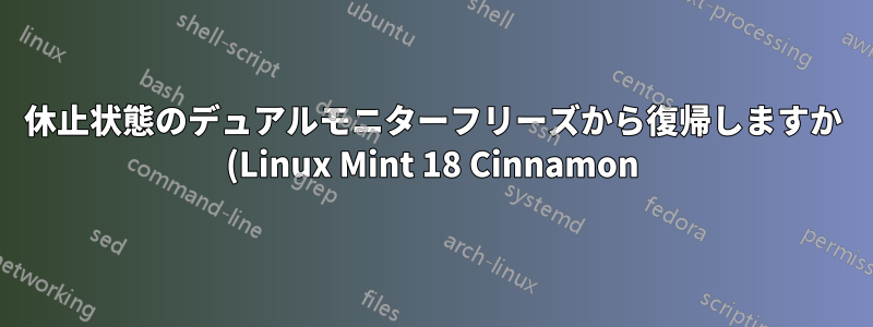 休止状態のデュアルモニターフリーズから復帰しますか (Linux Mint 18 Cinnamon)?