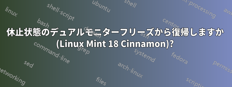 休止状態のデュアルモニターフリーズから復帰しますか (Linux Mint 18 Cinnamon)?