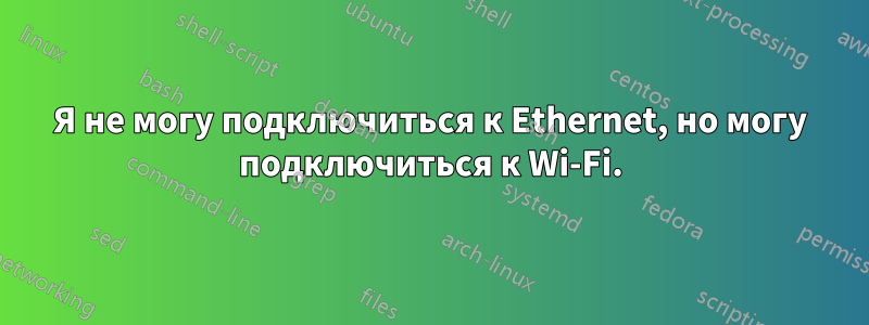 Я не могу подключиться к Ethernet, но могу подключиться к Wi-Fi.