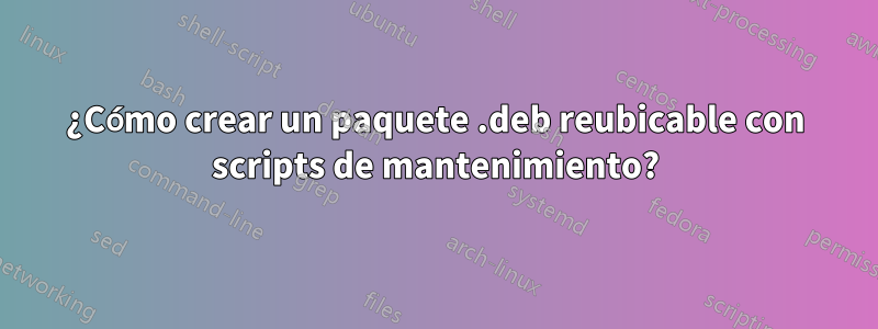 ¿Cómo crear un paquete .deb reubicable con scripts de mantenimiento?