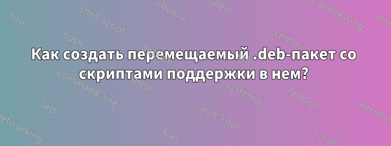 Как создать перемещаемый .deb-пакет со скриптами поддержки в нем?