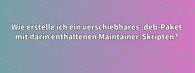 Wie erstelle ich ein verschiebbares .deb-Paket mit darin enthaltenen Maintainer-Skripten?