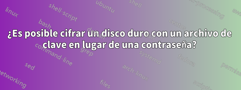 ¿Es posible cifrar un disco duro con un archivo de clave en lugar de una contraseña?