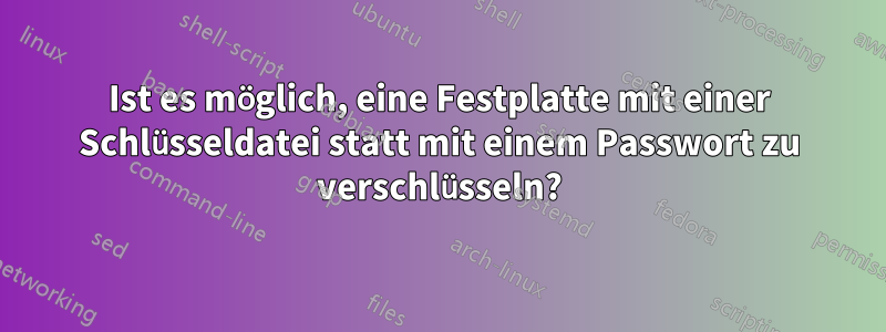 Ist es möglich, eine Festplatte mit einer Schlüsseldatei statt mit einem Passwort zu verschlüsseln?