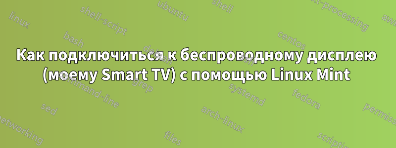 Как подключиться к беспроводному дисплею (моему Smart TV) с помощью Linux Mint