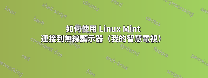 如何使用 Linux Mint 連接到無線顯示器（我的智慧電視）