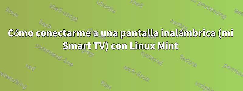 Cómo conectarme a una pantalla inalámbrica (mi Smart TV) con Linux Mint