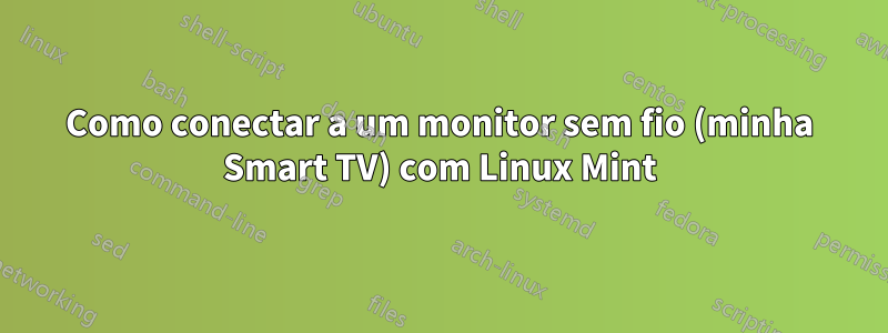 Como conectar a um monitor sem fio (minha Smart TV) com Linux Mint