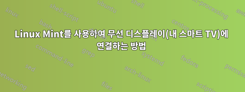 Linux Mint를 사용하여 무선 디스플레이(내 스마트 TV)에 연결하는 방법