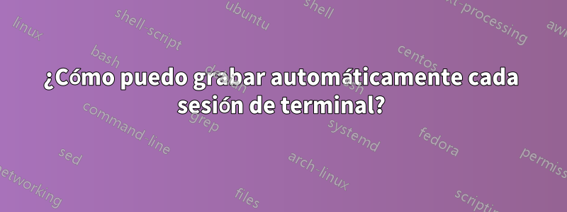 ¿Cómo puedo grabar automáticamente cada sesión de terminal?