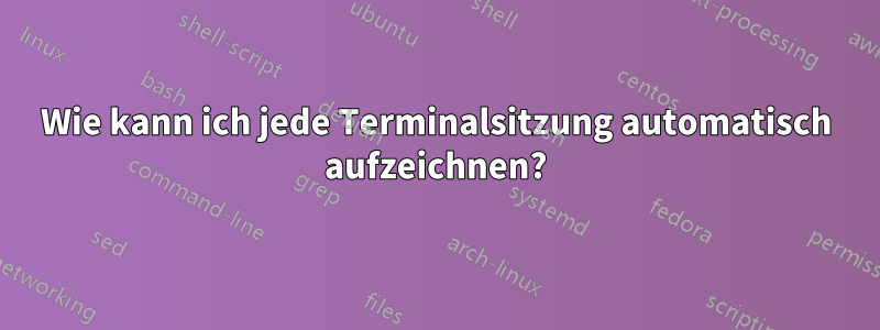 Wie kann ich jede Terminalsitzung automatisch aufzeichnen?