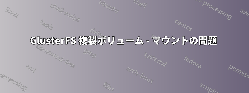 GlusterFS 複製ボリューム - マウントの問題