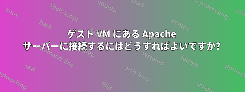 ゲスト VM にある Apache サーバーに接続するにはどうすればよいですか?