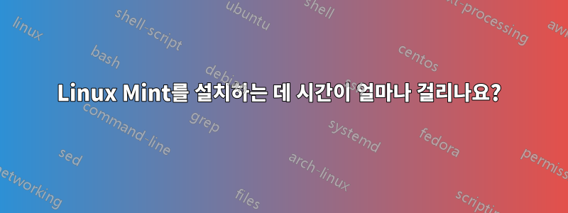 Linux Mint를 설치하는 데 시간이 얼마나 걸리나요? 