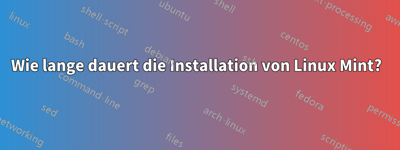 Wie lange dauert die Installation von Linux Mint? 