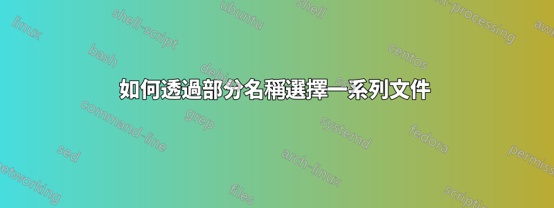 如何透過部分名稱選擇一系列文件