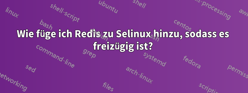 Wie füge ich Redis zu Selinux hinzu, sodass es freizügig ist?