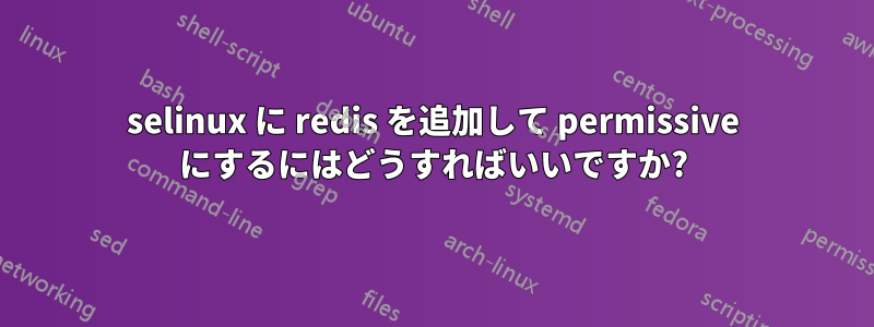 selinux に redis を追加して permissive にするにはどうすればいいですか?