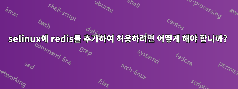 selinux에 redis를 추가하여 허용하려면 어떻게 해야 합니까?